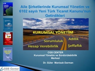 Aile ġirketlerinde Kurumsal Yönetim ve
6102 sayılı Yeni Türk Ticaret Kanunu'nun
                Getirdikleri




                  CGS CENTER
        Kurumsal Yönetim ve Sürdürülebilirlik
                     Merkezi
               Dr. Güler Manisalı Darman
 