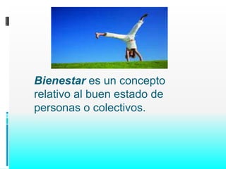 Bienestar es un concepto 
relativo al buen estado de 
personas o colectivos. 
 