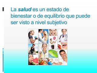 La salud es un estado de 
bienestar o de equilibrio que puede 
ser visto a nivel subjetivo 
