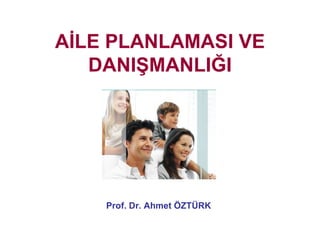 AİLE PLANLAMASI VE
   DANIŞMANLIĞI




    Prof. Dr. Ahmet ÖZTÜRK
 