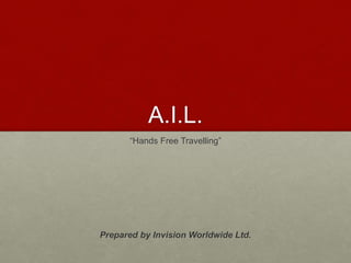 A.I.L.
“Hands Free Travelling”
Prepared by Invision Worldwide Ltd.
 