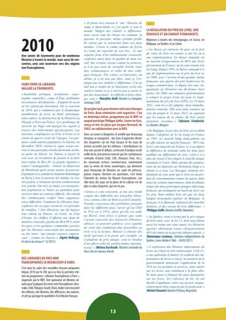 13 
2010 
Une année de tourmente pour de nombreux libraires à travers le monde, mais aussi de rencontres, avec une ouverture vers des régions non francophones. 
FAIRE VIVRE SA LIBRAIRIE 
MALGRÉ LA TOURMENTE. 
« Instabilité politique, révolutions, catastrophes naturelles, coups d’État, problèmes sécuritaires, dévaluations... frappent là où on ne les attend pas forcément. On se souvient de 2010, qui a commencé par le dramatique tremblement de terre en Haïti entraînant, entre autres, la destruction de la librairie La Pléiade à Port-au-Prince. Les problèmes de sécurité au Niger ont marqué les esprits à travers des enlèvements spectaculaires. Les élections compliquées en Côte d’Ivoire et le climat de guerre civile de l’époque. Les premiers soulèvements populaires en Tunisie, en décembre 2010, étaient le signe avant-coureur d’une puissante révolte du monde arabe, en quête de liberté. La Tunisie a ouvert la voie avec la révolution de jasmin et la fuite tant voulue de Ben Ali. Le peuple égyptien a réussi l’inimaginable : obtenir la démission de Moubarak après trente années de pouvoir. [Ajoutons à ce constat la situation dramatique en Syrie.] Avec le pouvoir des médias, la réalité parfois si lointaine devient soudainement très proche. On voit, en toutes circonstances, une population se battre au quotidien pour survivre dans un contexte difficile. On entend des commerçants confier leurs angoisses, leurs difficultés. Comment les libraires francophones de ces pays vivent-ils ces périodes de troubles ? Des librairies ont dû baisser leur rideau en Tunisie, au Caire, en Côte d’Ivoire, les chiffres d’affaires ont chuté de manière colossale, parfois de 60 à 90 % selon les pays, et les quelques commandes passées par les libraires concernent des nouveautés ou des titres “qui étaient censurés auparavant”, comme en Tunisie. » (Agnès Debiage, En direct du réseau n° 12/2011) 
DES LIBRAIRES DE PAYS NON FRANCOPHONES SE RÉUNISSENT À PARIS. 
C’est dans le cadre des nouvelles mesures proposées depuis 2010 par le CNL qu’a eu lieu la première édition du programme « Libraires francophones à Paris », 
organisée par le BIEF. Une quinzaine de libraires venant pour la plupart de zones non francophones (Australie, Chili, Pologne, Israël, Chine, Italie) ont rencontré des éditeurs, des libraires, des diffuseurs, des auteurs, et ont pu partager le quotidien d’un libraire français. 
« Je pense très souvent à “ma” librairie de stage à Saint-Denis et j’en parle à tout le monde. Malgré des réalités si différentes, nous avons tant de choses en commun, la passion, la pression, même certains profils de clients qui se retrouvent dans nos deux mondes. J’envie le calme radieux de Sylvie et j’aime me souvenir de son rire... Je suis repartie forte d’un enthousiasme renouvelé, confortée aussi dans la qualité de mon travail. Sur certains rayons comme la jeunesse, je n’ai pas senti de véritable brèche entre mes connaissances et celles de mes collègues français. Par contre, en littérature, un abîme, je n’en suis pas fière, mais je l’explique par nos réalités si différentes. J’ai un mal fou à vendre de la littérature sortie des sentiers battus et je n’arrive pas à suivre le pas des nouveautés. Je réfléchis à faire changer cela. » (Maryline Noël, librairie Le Comptoir, 
Santiago, Chili) 
Un an plus tard, pour donner suite aux échanges de Paris, deux séminaires sont organisés : l’un en Amérique latine, programmé par le BIEF et auquel participe Philippe Goffe, l’autre en Asie, conçu et mis en place par Jacques Bernard, de l’AILF, en collaboration avec le BIEF. 
Dans ces zones si éloignées, il semble que beaucoup d’enjeux se rejoignent : des frais d’approche élevés (les disparités sur les frais locaux et les taux de remise accordés par les éditeurs / distributeurs en Asie ont suscité le débat), un besoin d’analyse ou de veille de la concurrence exercée par les nombreuses centrales d’achat (Side, LDE, Amazon, Fnac, etc.), les nouveaux acteurs commerciaux, notamment avec la vente de livres numériques, qui demeure pour beaucoup de libraires un sujet de préoccupation majeur. Derrière ces questions, c’est toute l’identité du métier de libraire francophone, son rôle dans des pays où la place de la culture est de plus en plus disputée, qui est en jeu. 
« Grâce à cette rencontre, je me suis rendu compte des difficultés des nouvelles librairies, comme celles de Bolivie et de Colombie. Prendre conscience des problèmes présents dans les différents pays, savoir qu’au Chili la TVA est à 19 %, alors qu’elle est nulle au Brésil, nous force à penser que seule l’action concertée des intéressés (libraires, éditeurs et pouvoirs publics) sera capable de créer des conditions plus favorables au livre et à la lecture. Réussir à obtenir des tarifs spéciaux à la poste, par exemple, ou l’adoption du prix unique, sera le résultat d’un effort collectif, parfois même supranational. » (Milena Duchiade, librairie Leonardo da Vinci, Rio de Janeiro, Brésil) 
LA RÉGULATION DU PRIX DU LIVRE, UNE EXIGENCE ET UN COMBAT PERMANENTS. 
Réponses à travers des témoignages, en Suisse, en Belgique, au Québec et au Liban. 
« La Suisse est entourée de pays où le prix de vente du livre est soumis à une loi ou à une réglementation. La Suisse romande est un marché d’importation où 80 % des livres proviennent de France, où ils sont soumis à la loi Lang. Depuis 1993, la Suisse romande n’a pas de réglementation sur le prix du livre et, en 2000, avec l’arrivée d’une grande chaîne française, une guerre des prix bouleverse les usages commerciaux, et depuis lors une cinquantaine de librairies ont dû fermer leurs portes. En 2004, une initiative parlementaire a relancé le projet d’une loi pour la réglementation du prix du livre (LPL). Le 18 mars 2011, cette loi a été adoptée, mais immédiatement contestée. Elle sera donc soumise au vote du peuple le 11 mars 2012, en espérant que les enjeux de la chaîne du livre soient justement reconnus. » (Sylviane Friederich, 
La Librairie, Morges) 
« En Belgique, le prix fixe du livre est en débat depuis l’adoption de la loi Lang en France en 1981. Le marché belge francophone est en effet adossé au marché français : 80 % des livres sont importés de France, et si au départ la différence de monnaie entre les deux pays justifiait un différentiel de prix, celui-ci n’a plus de raison d’être depuis le marché unique européen et l’euro. Mais aucune des propositions de loi déposées au Parlement belge n’a abouti à ce jour. Les blocages viennent évidemment de ceux pour qui le livre est un produit de consommation comme les autres, mais aussi de certains importateurs, dont les filiales belges des deux principaux groupes éditoriaux français, qui pratiquent un mark-up élevé sur les prix. Sans oublier bien sûr que les deux langues principales parlées en Belgique, le français et le flamand, induisent des marchés distincts, et des visions du livre différentes. » (Philippe Goffe, librairie Graffiti, Waterloo) 
« Au Québec, nous n’avons pas le prix unique du livre mais, avec la loi 51, dont nous fêtons aussi les trente ans cette année, les librairies agréées obtiennent toutes obligatoirement 40 % de remise de la part des éditeurs agréés. » (Dominique Lemieux, Librairies indépendantes du Québec, Livres Hebdo n° 866 – 20/05/2011) 
« L’expérience des libraires importateurs de livres au Liban est très intéressante. Créé il y a une quinzaine d’années, le syndicat des importateurs de livres a réussi, au moment où le gouvernement annonçait l’application de la TVA sur les produits et services, entre autres sur les livres, non seulement à la faire abolir, mais aussi à éliminer les taxes douanières sur les livres. En l’absence de loi, ils ont décidé d’appliquer entre eux un prix unique, relativement bien respecté par la profession. » 
(Michel Choueiri, librairie El Bourj, Beyrouth)  