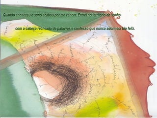 Quando anoiteceu o sono acabou por me vencer. Entrei no território do sonho com a cabeça recheada de palavras e confesso que nunca adormeci tão feliz. 