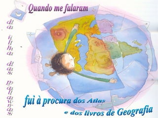 e dos livros de Geografia fui à procura dos Atlas Quando me falaram da ilha das palavras 