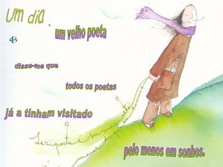 Um dia um velho poeta disse-me que todos os poetas já a tinham visitado pelo menos em sonhos. 