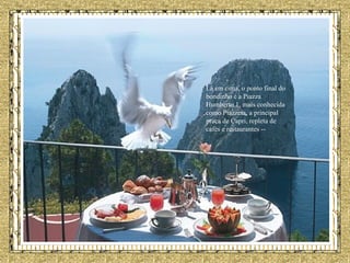 Lá em cima, o ponto final do bondinho é a Piazza Humberto 1, mais conhecida como Piazzeta, a principal praça de Capri, repleta de cafés e restaurantes -- 