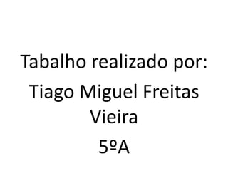 Tabalho realizado por:
Tiago Miguel Freitas
Vieira
5ºA
 