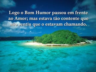 Logo o Bom Humor passou em frente ao Amor; mas estava tão contente que não sentiu que o estavam chamando. 