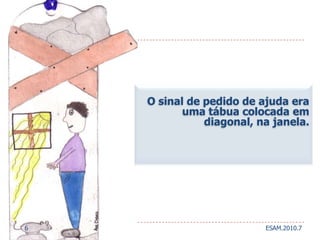 O sinal de pedido de ajuda era uma tábua colocada em diagonal, na janela.  6ESAM.2010.7