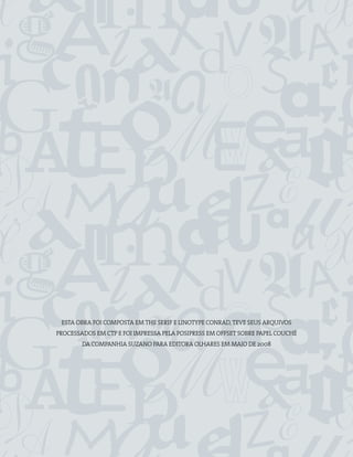 ESTA OBRA FOI COMPOSTA EM THE SERIF E LINOTYPE CONRAD, TEVE SEUS ARQUIVOS
PROCESSADOS EM CTP E FOI IMPRESSA PELA POSIPRESS EM OFFSET SOBRE PAPEL COUCHÉ
        DA COMPANHIA SUZANO PARA EDITORA OLHARES EM MAIO DE 2008
 