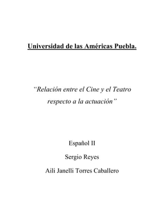 Universidad de las Américas Puebla.
“Relación entre el Cine y el Teatro
respecto a la actuación”
Español II
Sergio Reyes
Aili Janelli Torres Caballero
 