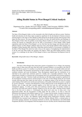 Journal of Law, Policy and Globalization                                                        www.iiste.org
ISSN 2224-3240 (Paper) ISSN 2224-3259 (Online)
Vol 2, 2012



         Ailing Health Status in West Bengal Critical Analysis

                                     P.K. Rana, B.P. Mishra*
     Department of law , Reader, M.S.Law College, Cuttack , Utkal University, ODISHA, INDIA
            * E-mail of the corresponding author: mishrabhabaniprasad10@gmail.com

Abstract

The State of West Bengal in India is at the crossroads in the field of health care delivery system. Nutrition,
health and education are the three inputs accepted as significant for the development of human resources
and the progress of the State of West Bengal in India during the last decade towards achieving these three
inputs has been uneven. The main purpose of this article is to show the health facilities and challenges in
West Bengal of India where the problem of providing effective health care services to the majority of its
citizens has become an impossible task for the State of Government of West Bengal. Public Health
expenditure under the State of West Bengal is so low that there has been hunger and starvation deaths in
different districts of West Bengal. Different datas have been cited through different tables bringing into
limelight of Infant Mortality Rate, Birth Rate, Death Rate and the facilities of Government of Hospitals of
the State of West Bengal.This article has made a focus on the urgency of strengthening the implementation
of all the rural and urban health care program and improve infant and child feeding practices among
women. It is a challenge for the State of West Bengal in India to meet Millennium Development Goals by
2015.

Keywords: Ailing health status in West Bengal , Analysis



1.        Introduction

           The State of West Bengal where about three quarters of population live in villages, the remaining
quarter living in urban areas and more than half reside in greater Kolkata is at crossroads in the field of
health care delivery system. It is needless to say that the state economy rests on the health, ability and well-
being of the people. The promotion and protection of right to health of the people of a state is essential for
sustained economic and social development. These developments depend upon the satisfaction of an
individual on his certain basic minimum needs for a healthy and a reasonably productive living. The
enhancement of health is a constitute part of development and to give good health and economic prosperity
tend to support each other.1 Nutrition, health and education are the three inputs accepted as significant for
the development of human resources and the progress of the state of West Bengal during the last decade
towards achieving these three inputs has been uneven. An important feature to this has been the serious
under-funding of the health sector and the poor performance of the public health delivery system is crippled
by several constraints : vacancies and absenteeism of staff; urban/rich bias in the distribution and use of
facilities; lack of drugs and other essential supplies at the field level and low staff motivation and
management capacity. In 1978, at the Alma Ata Conference ministers from 134 member countries in
association with WHO and UNICEF declared “Health for all by the year 2000” selecting Primary Health
Care as the best tool to achieve it. Unfortunately that dream never came true. In many cases it has
deteriorated further. But the Government of India claims that the country is on track to meet the
Millennium Development Goals (MDGs) targets by 2015.2 It argues that the number of people living below
the poverty line has reduced. It claims that child and material mortality rates are reducing at a pace
commensurate with its plans. The Mahatma Gandhi National Rural Employment Guarantee Scheme
(MGNREGS) has increased rural employment. The Sarva Shiksha Abhiyan (SSA), a national policy to
universalise primary education, has increased enrolment in schools. The Reproductive and Child Health
Programme (RCHP) II, the Integrated Child Development Services (ICDSs) and the National Rural Health

                                                       1
 