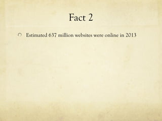 Fact 2
Estimated 637 million websites were online in 2013
 