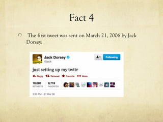 Fact 4
The first tweet was sent on March 21, 2006 by Jack
Dorsey:
 