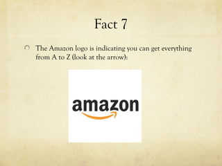 Fact 7
The Amazon logo is indicating you can get everything
from A to Z (look at the arrow):
 