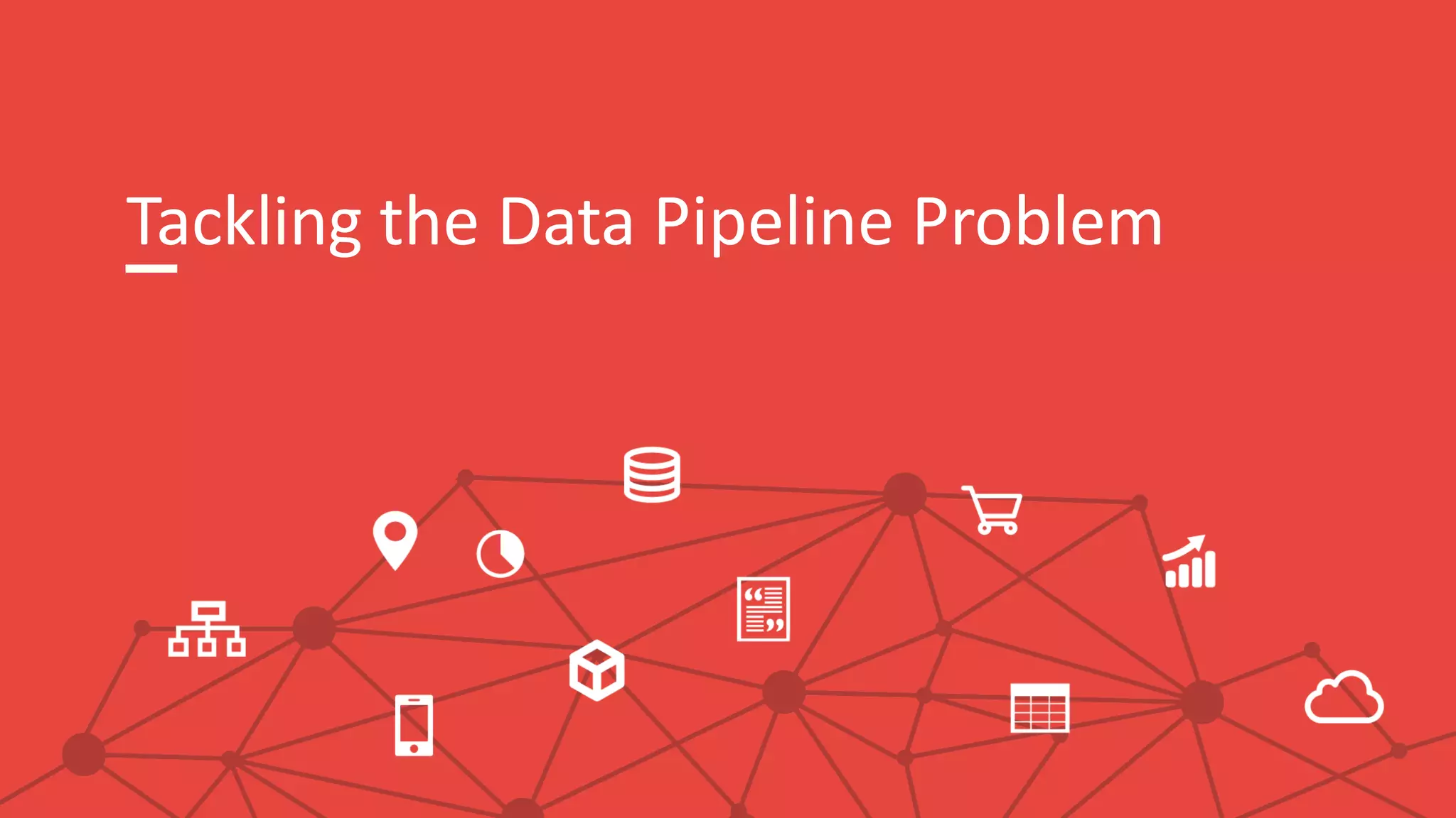 Tackling the Data Pipeline Problem
 