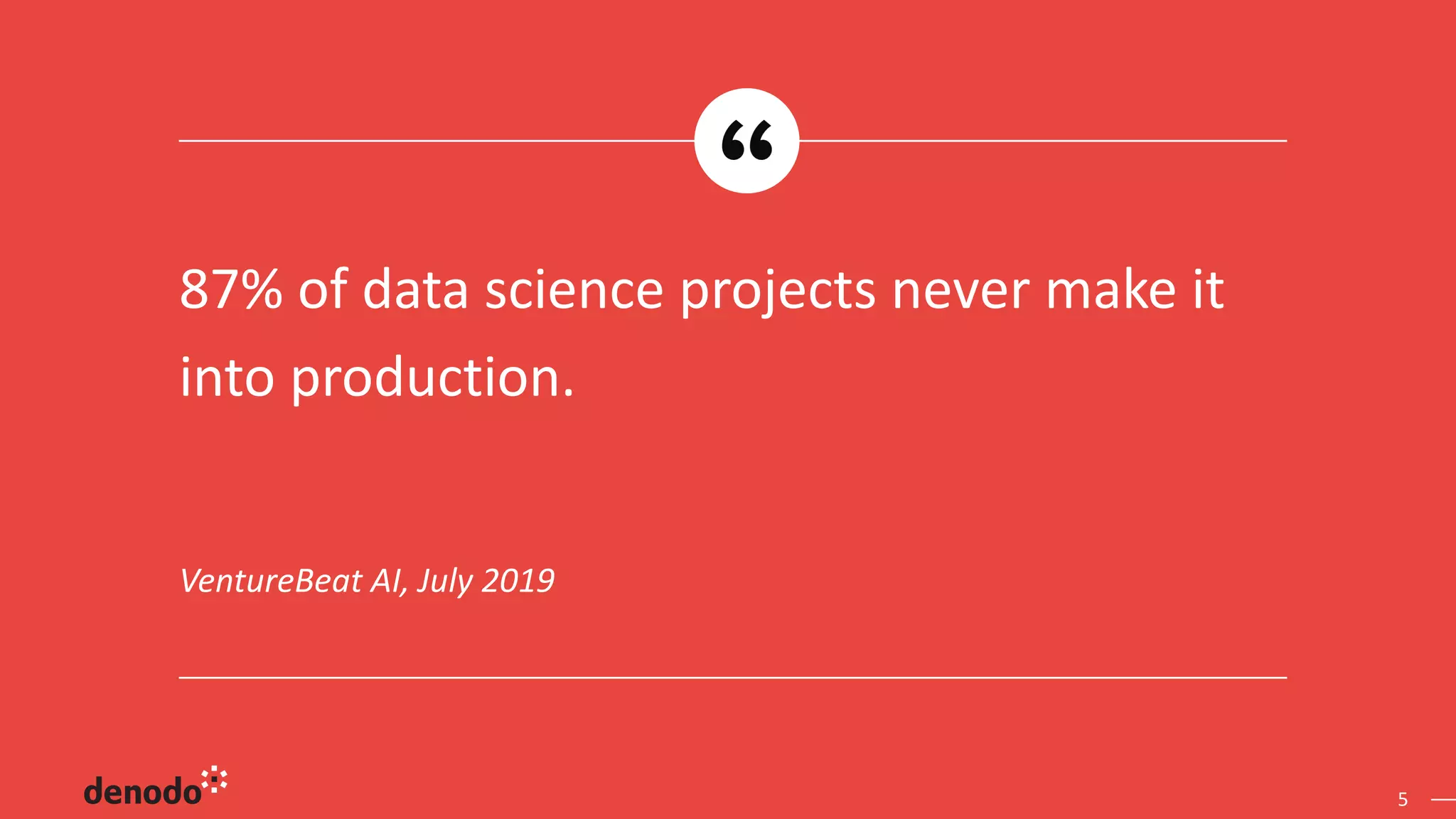 5
VentureBeat AI, July 2019
87% of data science projects never make it
into production.
 
