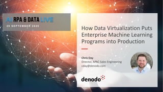 How Data Virtualization Puts
Enterprise Machine Learning
Programs into Production
Chris Day
Director, APAC Sales Engineering
cday@denodo.com
2 9 S E P T E M B E R 2 0 2 0
 