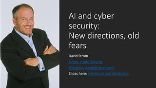 AI and cyber
security:
New directions, old
fears
David Strom
Editor, Inside Security
@dstrom, david@strom.com
Slides here: slideshare.net/davidstrom
 