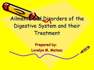 Ailments and Disorders of the Digestive System and their Treatment Prepared by:  Lovelyn M. Mataac 