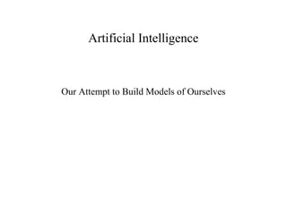 Artificial Intelligence
Our Attempt to Build Models of Ourselves
 