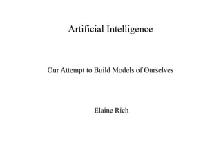 Artificial Intelligence
Our Attempt to Build Models of Ourselves
Elaine Rich
 