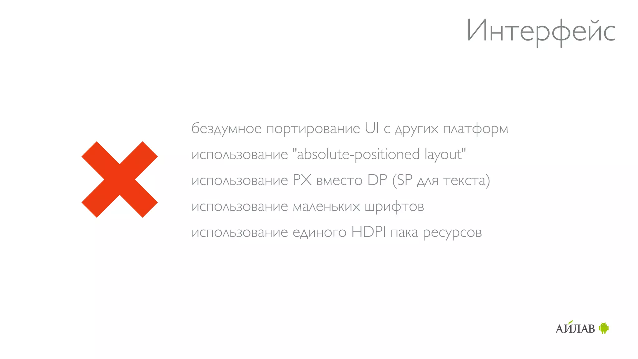 Интерфейс

бездумное портирование UI с других платформ
использование "absolute-positioned layout"
использование PX вместо DP (SP для текста)
использование маленьких шрифтов
использование единого HDPI пака ресурсов
 