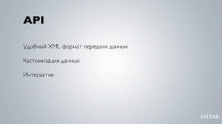 API

Удобный XML формат передачи данных

Кастомизация данных

Интерактив
 
