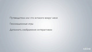 Путеводители или что энтакого вокруг меня

Геолокационные игры

Дополнить изображения интерактивом
 