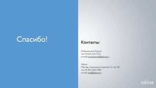 Спасибо!   Контакты:
           Кобылянский Кирилл
           тел: 8-926-535-7331
           e-mail: k.kobylianski@ailove.ru


           Ailove:
           Москва, Ленинский проспект 6 стр. 20
           тел: 8-495-258-7488
           e-mail: info@ailove.ru
 