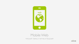 Mobile Web
текущий тренд и взгляд в будущее
 