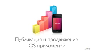 Публикация и продвижение
iOS приложений
 