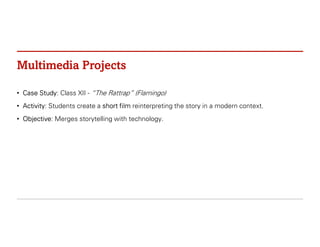 Multimedia Projects
• Case Study: Class XII - “The Rattrap” (Flamingo)
• Activity: Students create a short film reinterpreting the story in a modern context.
• Objective: Merges storytelling with technology.
 