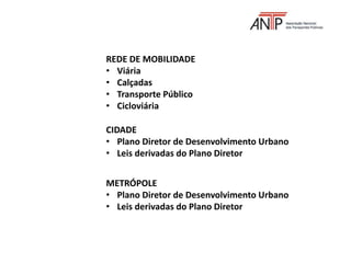 REDE DE MOBILIDADE
• Viária
• Calçadas
• Transporte Público
• Cicloviária
CIDADE
• Plano Diretor de Desenvolvimento Urbano
• Leis derivadas do Plano Diretor
METRÓPOLE
• Plano Diretor de Desenvolvimento Urbano
• Leis derivadas do Plano Diretor
 