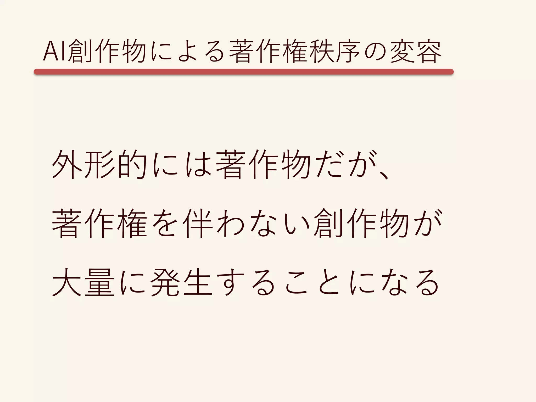 外形的には著作物だが、
著作権を伴わない創作物が
大量に発生することになる
AI創作物による著作権秩序の変容
 