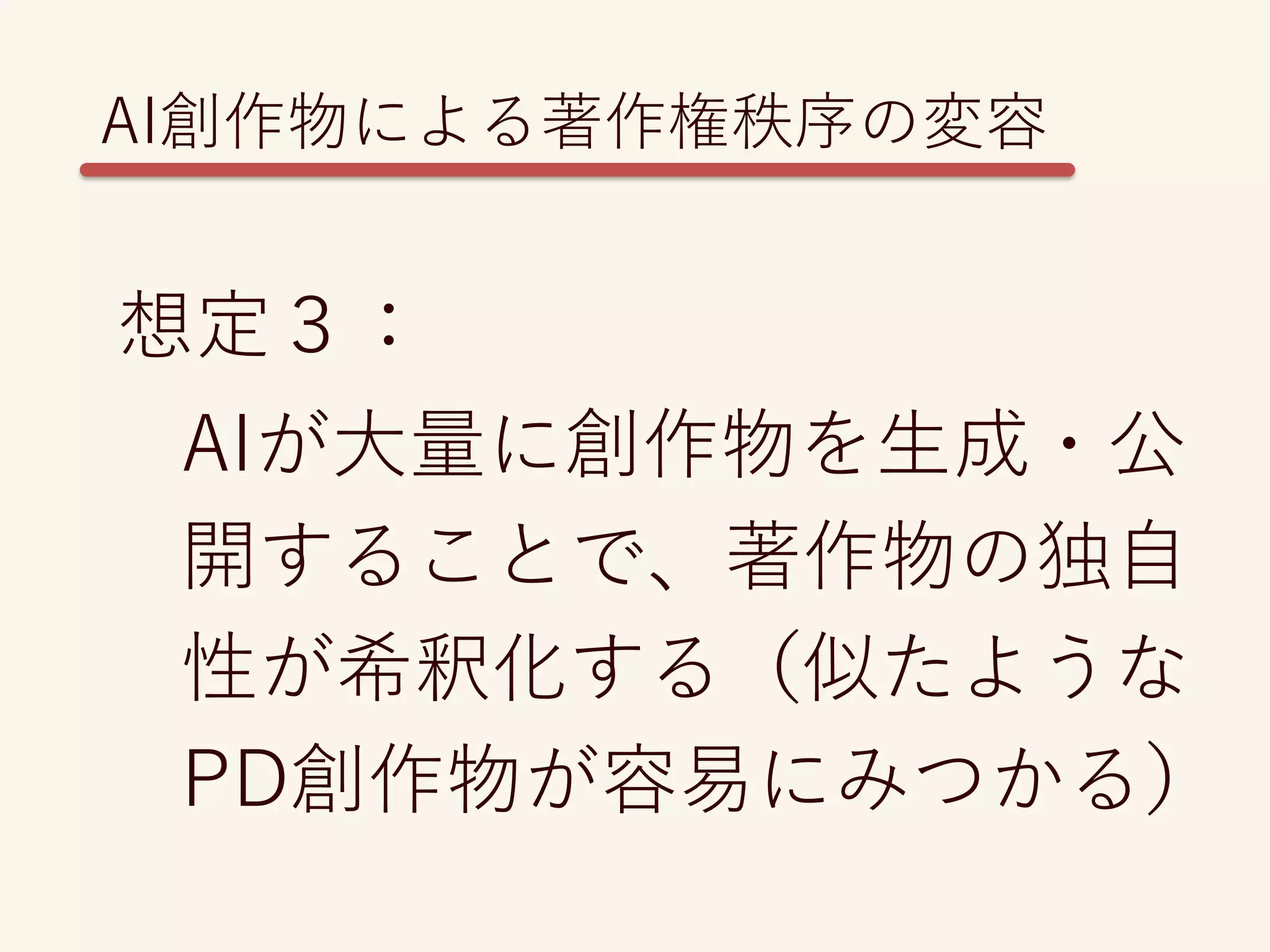 想定３：
AIが大量に創作物を生成・公
開することで、著作物の独自
性が希釈化する（似たような
PD創作物が容易にみつかる）
AI創作物による著作権秩序の変容
 