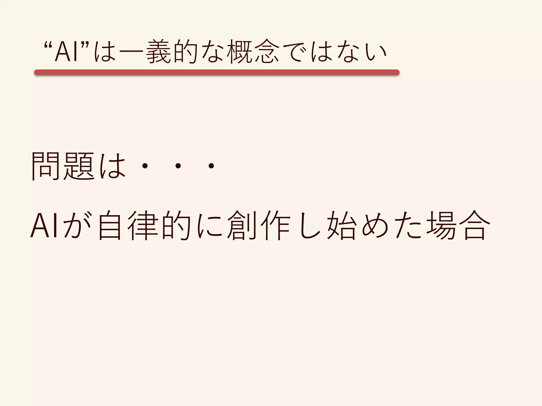 “AI”は一義的な概念ではない
問題は・・・
AIが自律的に創作し始めた場合
 