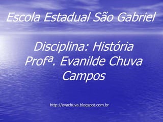 Escola Estadual São Gabriel
Disciplina: História
Profª. Evanilde Chuva
Campos
http://evachuva.blogspot.com.br/
 