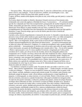 — Tem pouca febre... Mas precisa um suadouro forte. E, antes de o cobrirem bem, um leite quente,
quase a ferver, com conhaque... O que ele precisava, também, era seresfregado a coco... Que
porcaria de gente! Enfim fica para mais tarde, quando se curar...
E agora, oh Rosa, mande acima alguma coisa para eu cear, coisa sólida, que não jantei,e o sarau foi
tremendo!
Na livraria, depois de mudar os chinelos, descansar, Gonçalo escreveu ao Gouveiauma carta,
reclamando com comovida urgência a liberdade do Casco. E acrescentava: — «É o primeiro pedido
que lhe faz o deputado por Vila Clara (cumprimente!), porqueacabo de receber telegrama do nosso
André, anunciando que tudo feito, ministro concorda, etc.». De sorte que precisamos comunicar!
Queira pois Vossa Mercê vir jantar amanhã a esta sua Torre, à sombra do Titó e com
acompanhamento de Videirinha.Estes dois beneméritos são indispensáveis para que haja apetite e
harmonia. E rogo, Gouveia amigo, que os avise do festim, para me evitar a remessa de
circulareseloquentes...».
Lacrada a carta, retomou languidamente o manuscrito da novela. E, trincando a rama da pena, ainda
procurou vozes, de bom sabor medieval, para aquele lance em queo vílico e as roldas enxergaram a
cavalgada do Bastardo, pela encosta da Ribeira, com refulgidos de armas, sob o rijo sol de
Agosto...Mas a sua imaginação, desde a carta escrita ao Gouvela pelo «Deputado de Vila Clara»,
escapava desassossegadamente da velha Honra de Santa Ireneia — esvoaçava teimosamente para
os lados de Lisboa, da Lisboa do S. Fulgêncio. E o eirado da torrealbarrã, onde o gordo Ordonho
gritava esbaforido — incessantemente se desfazia como névoa mole, para sobre ele surgir, apetitoso
e mais interessante, um quarto do HotelBragança com varanda sobre o Tejo... Foi um alívio quando
o Bento o apressou para a ceia. E à mesa espalhou livremente a imaginação por Lisboa, pelos
corredores de S. Carlos, por sob as árvores da Avenida, através dos antiquados palácios dos
seusparentes em S. Vicente e na Graça, através das salas mais modernas de cultos e alegres amigos
parando às vezes diante de visões que considerava com um riso deleitado emudo. Alugaria aos
meses, certamente, uma carruagem da Companhia. E para as sessões de S. Bento sempre luvas cor
de pérola, uma flor no peito. Por comodidade levava o Bento, bem apurado, com casaca nova...O
Bento entrou com a garrafa do conhaque numa salva. Dera a carta ao Joaquim da Horta, com a
recomendação de correr logo às seis horas a casa do Sr. Administrador,de se demorar na vila por
diante da cadeia até soltarem o Casco.
— E já deitámos o pequeno no quarto verde. Fica perto de mim, que tenho o sono leve, se ele
berrar... Mas já dorme regaladamente.- Está sossegado, hem? — acudiu Gonçalo, sorvendo à pressa
o cálice de conhaque. — Vamos ver esse cavalheiro!E tomou um castiçal, subiu ao quarto verde
com o Bento, sorrindo, abafando os passos pela estreita escada. No corredor, junto da porta, num
desbotado canapé de damasco verde, a Rosa dobrara carinhosamente a roupa trapalhona do
pequeno, o coleteesgaçado, as calças enormes, só com um botão. Dentro o leito de pau -preto, vasto
leito de cerimónia, atravancava a parede forrada dum velho papel aveludado de ramagensverdes.
Ao lado dos dois postes torneados, à cabeceira, pendiam dois painéis, retratos de antigos Ramires,
um Bispo obeso folheando um fólio, um formoso cavaleiro de Malta, de barba ruiva, apoiado à
espada, com um laçarote de rendas sobre a couraça polida. Enos altos colchões o Manuelzinho
ressonava, sem tosse, quieto, abafado pela grossura dos cobertores, humedecido por um suor fresco
e sereno.Gonçalo, caminhando sempre de leve, repuxou cuidadosamente a dobra do lençol.
Desconfiado das janelas decrépitas, experimentou que não entrasse traiçoeiro ar pelas gretas.
Mandou pelo Bento buscar uma lamparina, que arranjou sobre o lavatório, com aluz esbatida por
trás duma vasilha. Ainda atentamente relanceou os olhos lentos pelo quarto, para se assegurar do
sossego, do silêncio, da penumbra, do conforto. E saiu,sempre na ponta dos pés, sorrindo, deixando
 