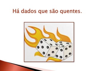 Há dados que são quentes.
 