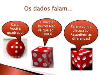 Cara!
Você é
quadrado!
E você é
burro! Não
vê que sou
CUBO?
Parem com a
discussão!
Respeitem as
diferenças!
 