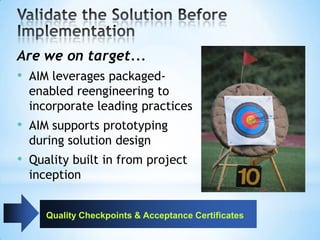Are we on target...
• AIM leverages packagedenabled reengineering to
incorporate leading practices

• AIM supports prototyping
during solution design

• Quality built in from project
inception
Quality Checkpoints & Acceptance Certificates

 