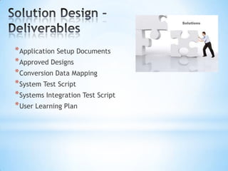 * Application Setup Documents
* Approved Designs
* Conversion Data Mapping
* System Test Script
* Systems Integration Test Script
* User Learning Plan

 