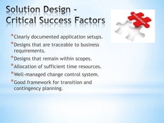 * Clearly documented application setups.
* Designs that are traceable to business
requirements.

* Designs that remain within scopes.
* Allocation of sufficient time resources.
* Well-managed change control system.
* Good framework for transition and
contingency planning.

 