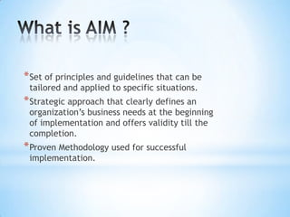 * Set of principles and guidelines that can be
tailored and applied to specific situations.

* Strategic approach that clearly defines an

organization’s business needs at the beginning
of implementation and offers validity till the
completion.

* Proven Methodology used for successful
implementation.

 
