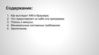 Содержание: 
1. Как выглядит AIM в браузере; 
2. Что представляет из себя эта программа; 
3. Плюсы и минусы; 
4. Минимальные системные требования; 
5. Заключение. 
 