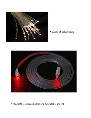 A bundle of optical fibers
A TOSLINK fiber optic audio cable being illuminated at one end
 