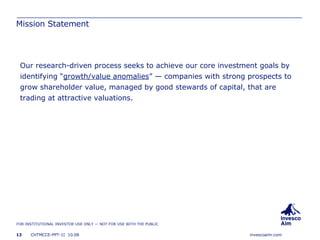 Mission Statement Our research-driven process seeks to achieve our core investment goals by identifying “ growth/value anomalies ” — companies with strong prospects to grow shareholder value, managed by good stewards of capital, that are trading at attractive valuations. 