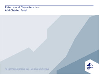 Returns and Characteristics AIM Charter Fund FOR INSTITUTIONAL INVESTOR USE ONLY — NOT FOR USE WITH THE PUBLIC 