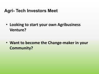 • Looking to start your own Agribusiness
Venture?
Agri- Tech Investors Meet
• Want to become the Change-maker in your
Community?
 